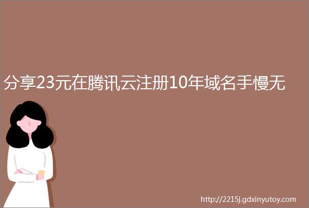 分享23元在腾讯云注册10年域名手慢无