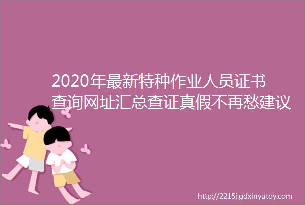 2020年最新特种作业人员证书查询网址汇总查证真假不再愁建议收藏