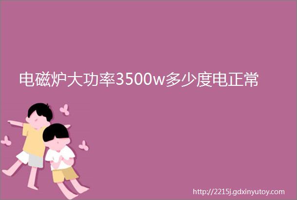 电磁炉大功率3500w多少度电正常