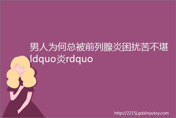 男人为何总被前列腺炎困扰苦不堪ldquo炎rdquo