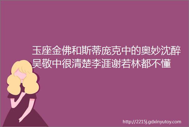 玉座金佛和斯蒂庞克中的奥妙沈醉吴敬中很清楚李涯谢若林都不懂