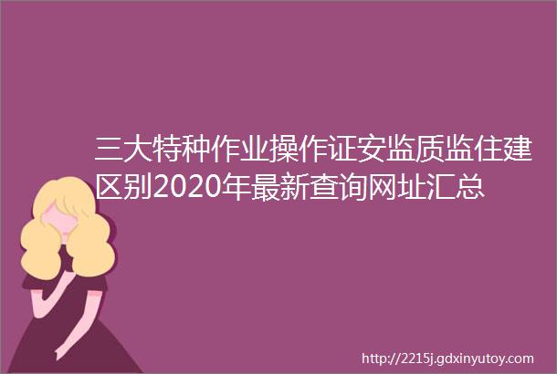 三大特种作业操作证安监质监住建区别2020年最新查询网址汇总