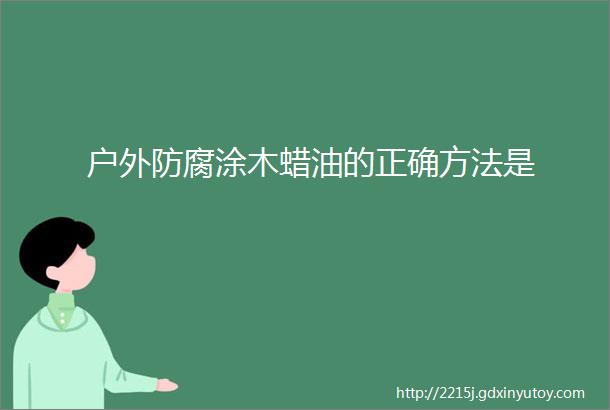 户外防腐涂木蜡油的正确方法是