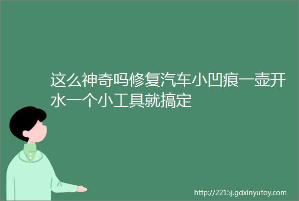 这么神奇吗修复汽车小凹痕一壶开水一个小工具就搞定