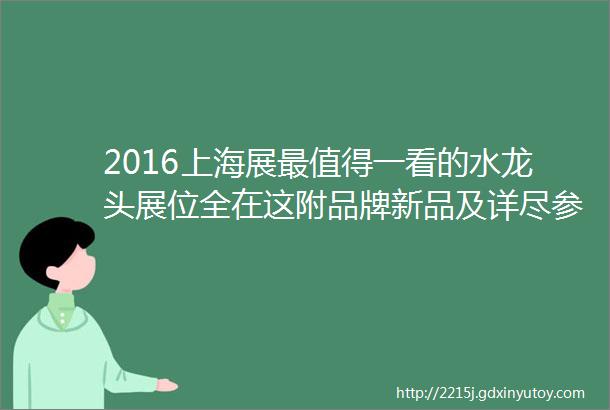 2016上海展最值得一看的水龙头展位全在这附品牌新品及详尽参展名单