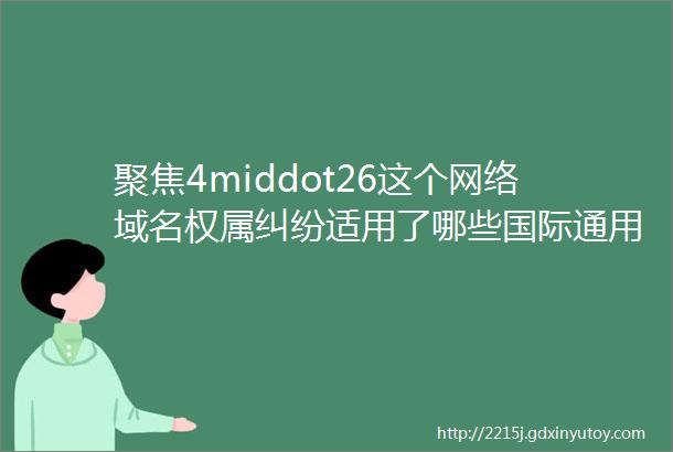 聚焦4middot26这个网络域名权属纠纷适用了哪些国际通用规则