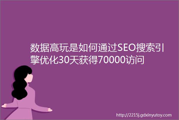 数据高玩是如何通过SEO搜索引擎优化30天获得70000访问数据的