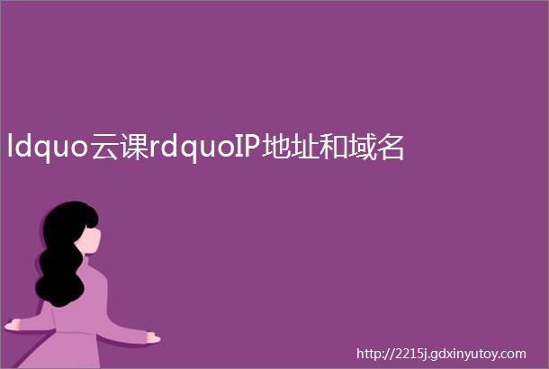 ldquo云课rdquoIP地址和域名