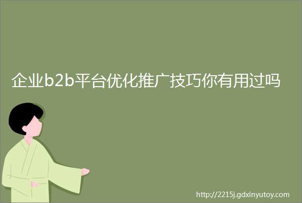 企业b2b平台优化推广技巧你有用过吗