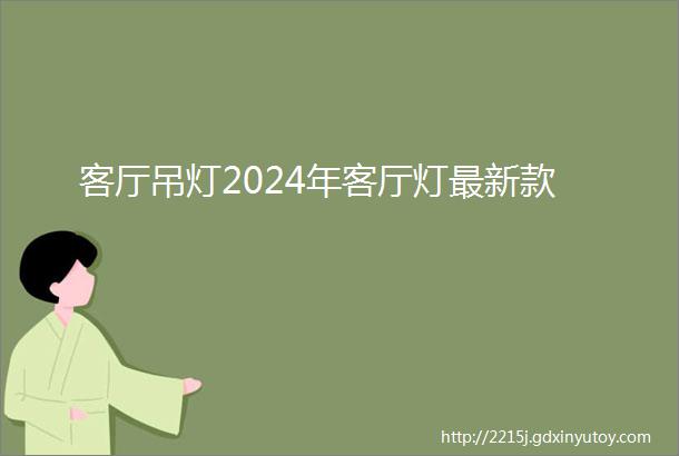 客厅吊灯2024年客厅灯最新款