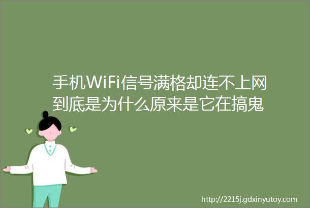 手机WiFi信号满格却连不上网到底是为什么原来是它在搞鬼