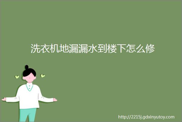 洗衣机地漏漏水到楼下怎么修