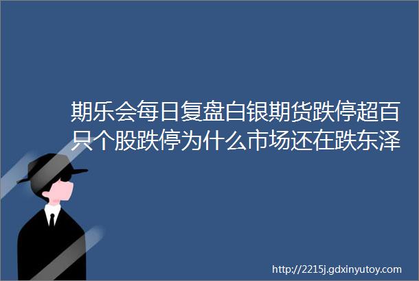 期乐会每日复盘白银期货跌停超百只个股跌停为什么市场还在跌东泽3月16日复盘视频