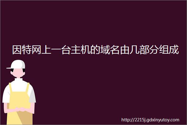 因特网上一台主机的域名由几部分组成