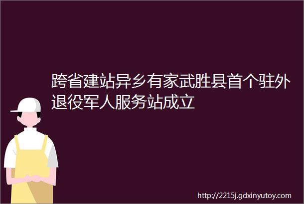 跨省建站异乡有家武胜县首个驻外退役军人服务站成立