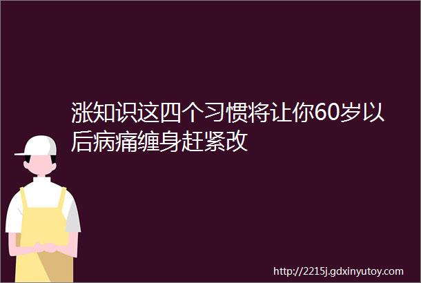 涨知识这四个习惯将让你60岁以后病痛缠身赶紧改