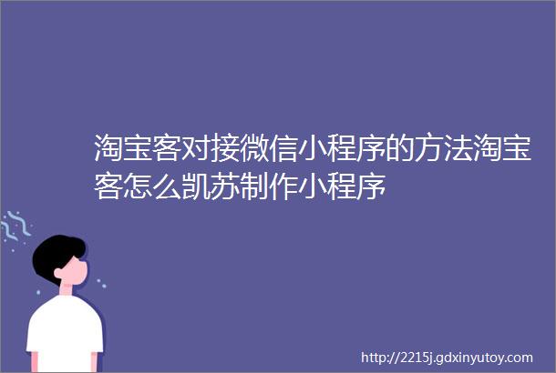 淘宝客对接微信小程序的方法淘宝客怎么凯苏制作小程序