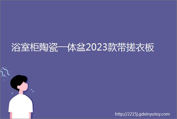 浴室柜陶瓷一体盆2023款带搓衣板