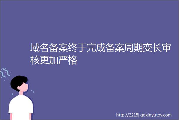 域名备案终于完成备案周期变长审核更加严格