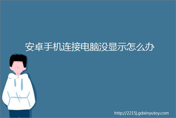 安卓手机连接电脑没显示怎么办