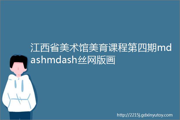 江西省美术馆美育课程第四期mdashmdash丝网版画