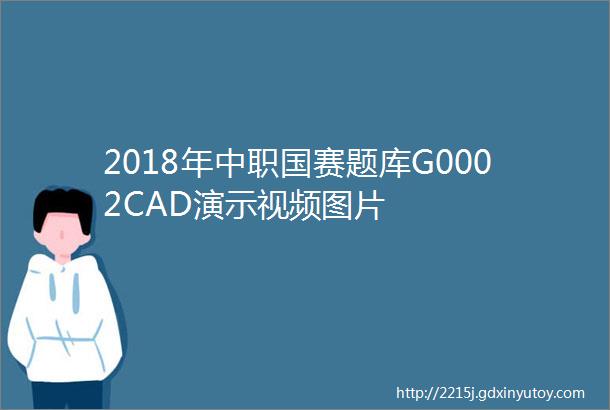 2018年中职国赛题库G0002CAD演示视频图片