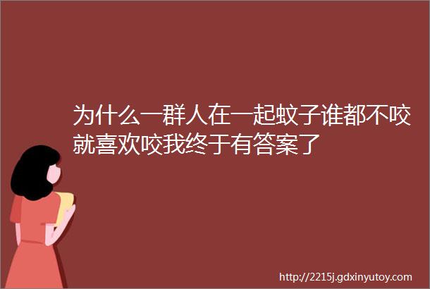 为什么一群人在一起蚊子谁都不咬就喜欢咬我终于有答案了