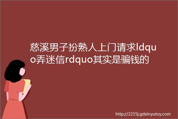 慈溪男子扮熟人上门请求ldquo弄迷信rdquo其实是骗钱的套路