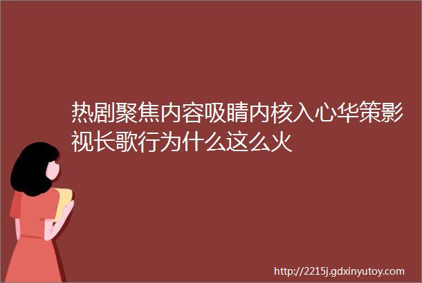 热剧聚焦内容吸睛内核入心华策影视长歌行为什么这么火