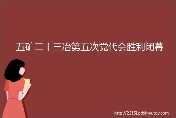 五矿二十三冶第五次党代会胜利闭幕