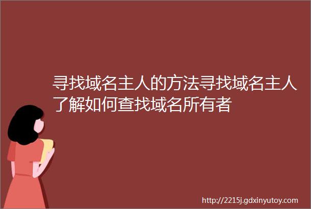 寻找域名主人的方法寻找域名主人了解如何查找域名所有者