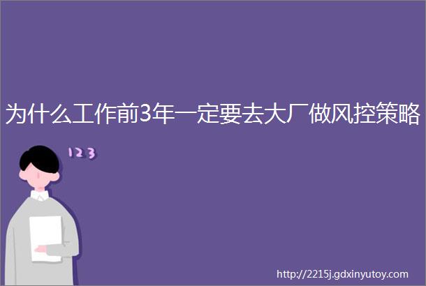 为什么工作前3年一定要去大厂做风控策略