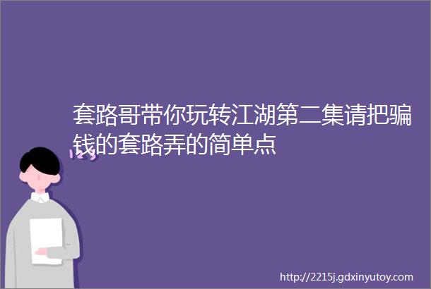 套路哥带你玩转江湖第二集请把骗钱的套路弄的简单点