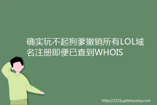 确实玩不起狗爹撤销所有LOL域名注册即便已查到WHOIS