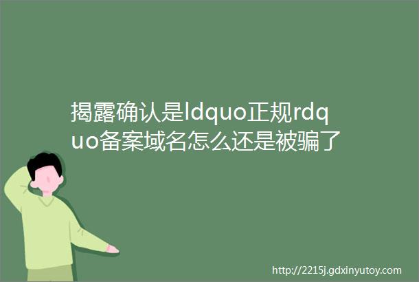 揭露确认是ldquo正规rdquo备案域名怎么还是被骗了