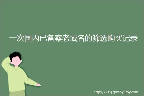 一次国内已备案老域名的筛选购买记录