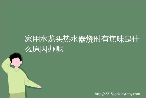 家用水龙头热水器烧时有焦味是什么原因办呢