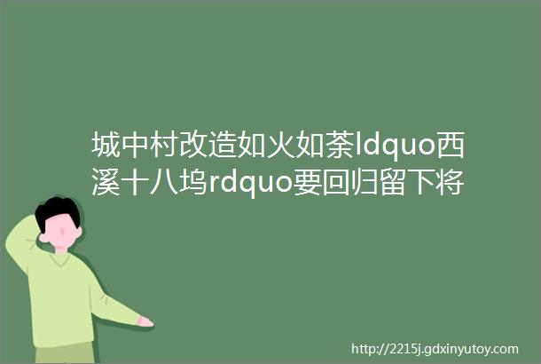 城中村改造如火如荼ldquo西溪十八坞rdquo要回归留下将让更多人想留下