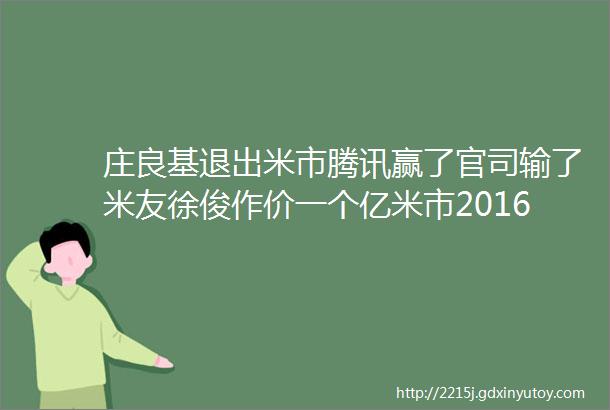 庄良基退出米市腾讯赢了官司输了米友徐俊作价一个亿米市2016年度人物风云榜精彩继续