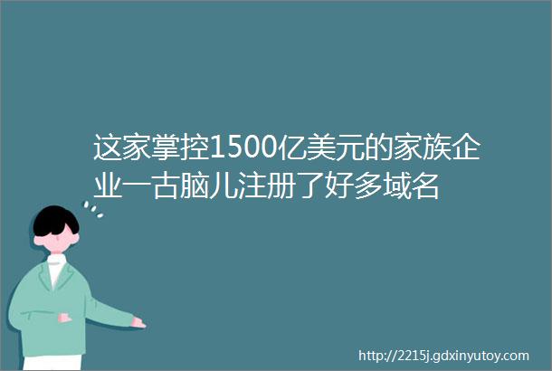 这家掌控1500亿美元的家族企业一古脑儿注册了好多域名