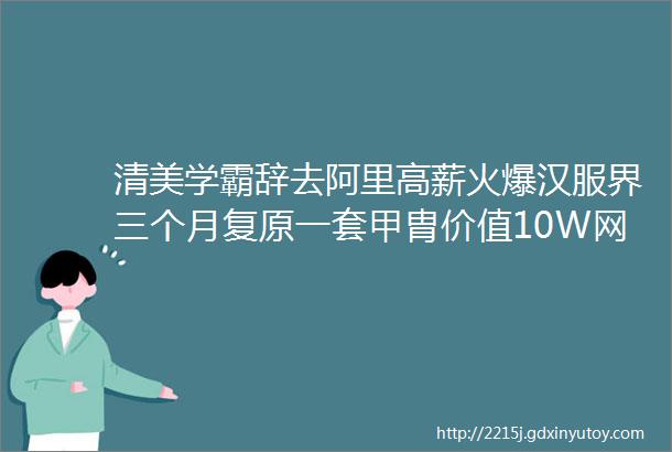 清美学霸辞去阿里高薪火爆汉服界三个月复原一套甲胄价值10W网友怒赞帅炸了