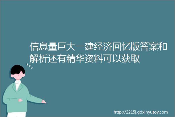 信息量巨大一建经济回忆版答案和解析还有精华资料可以获取