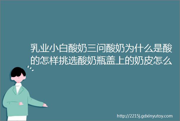 乳业小白酸奶三问酸奶为什么是酸的怎样挑选酸奶瓶盖上的奶皮怎么来的